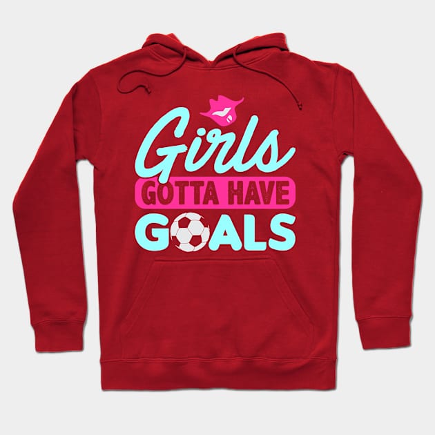 Girls Gotta Have Goals Hoodie by phughes1980